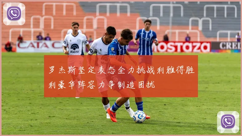 罗杰斯坚定表态全力挑战利雅得胜利豪华阵容力争制造困扰