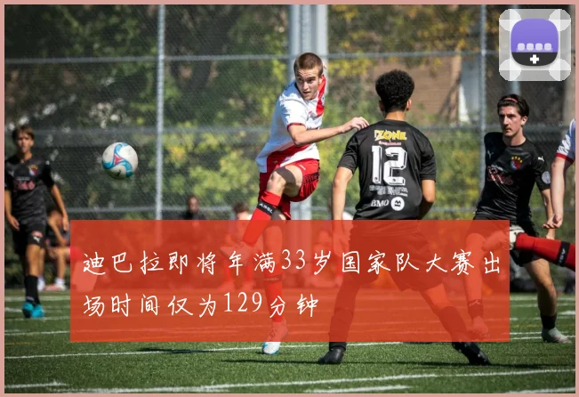 迪巴拉即将年满33岁国家队大赛出场时间仅为129分钟