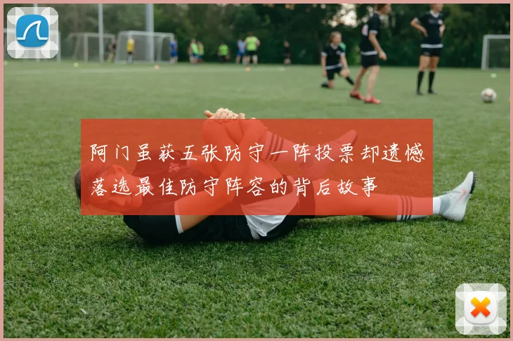 阿门虽获五张防守一阵投票却遗憾落选最佳防守阵容的背后故事