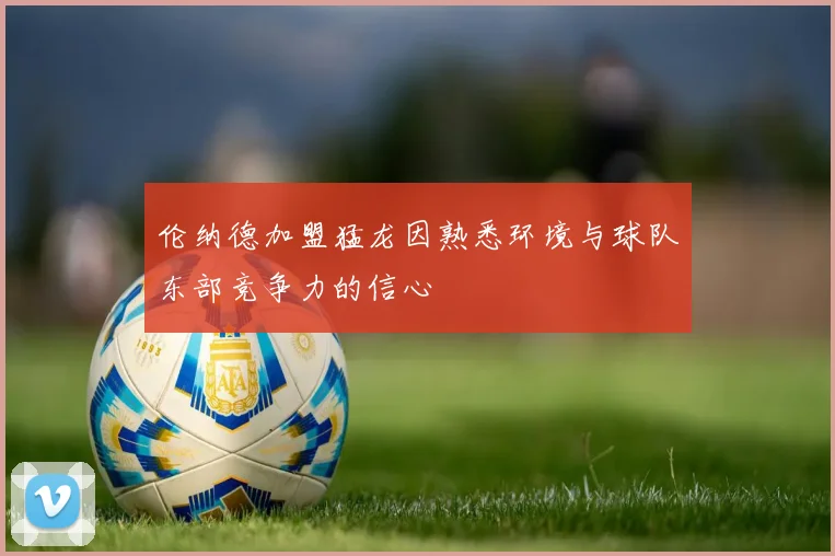 伦纳德加盟猛龙因熟悉环境与球队东部竞争力的信心