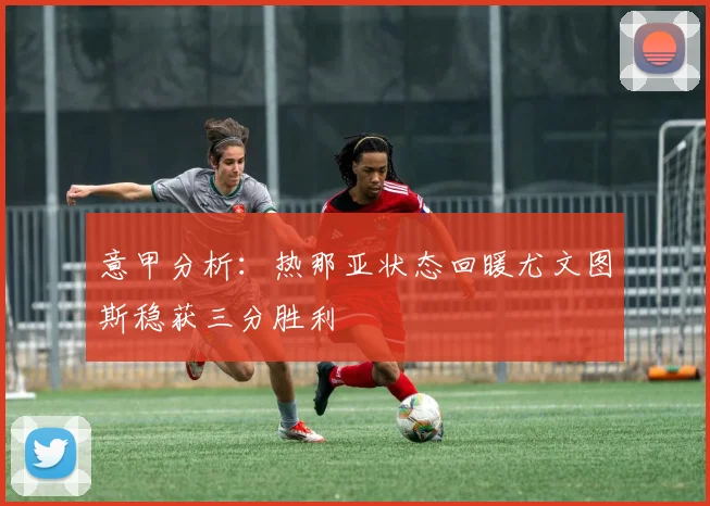 意甲分析：热那亚状态回暖尤文图斯稳获三分胜利