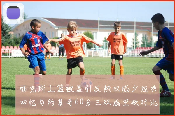 福克斯上篮被盖引发热议威少经典回忆与约基奇60分三双成空砍对比