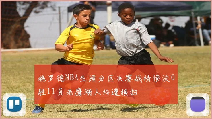 施罗德NBA生涯分区决赛战绩惨淡0胜11负老鹰湖人均遭横扫