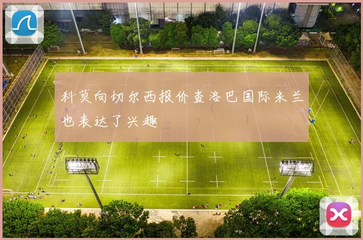科莫向切尔西报价查洛巴国际米兰也表达了兴趣