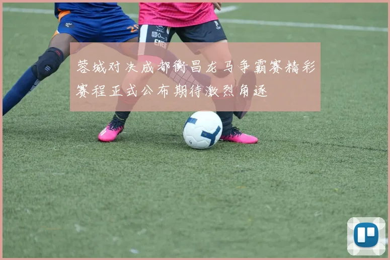 蓉城对决成都衡昌龙马争霸赛精彩赛程正式公布期待激烈角逐