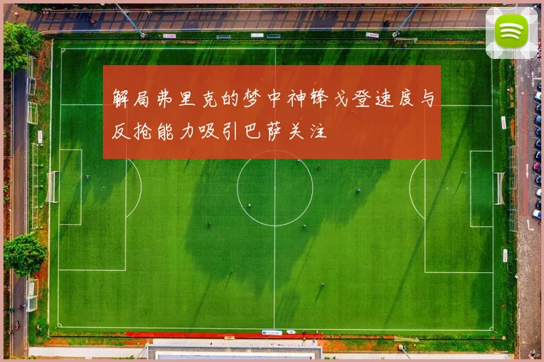 解局弗里克的梦中神锋戈登速度与反抢能力吸引巴萨关注