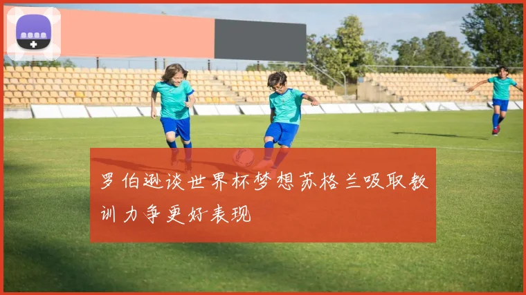 罗伯逊谈世界杯梦想苏格兰吸取教训力争更好表现