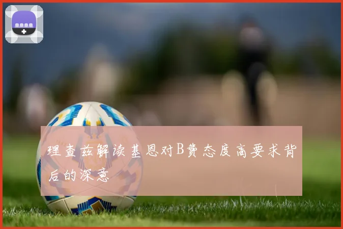 理查兹解读基恩对B费态度高要求背后的深意